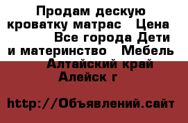 Продам дескую кроватку матрас › Цена ­ 3 000 - Все города Дети и материнство » Мебель   . Алтайский край,Алейск г.